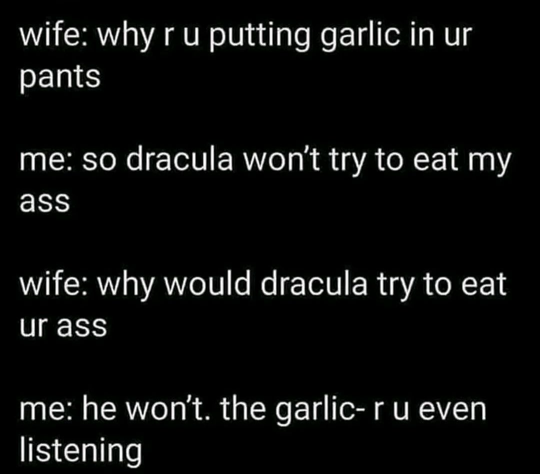 wife why r u putting garlic in ur SELIE IR TV Ry R A XL 1 10 RS wife why would dracula try to eat ur ass me he wont the garlic r u even L