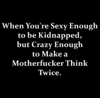 When Youre Sexy Enough to be Kidnapped but Crazy Enough to Make a Motherfucker Think Twice
