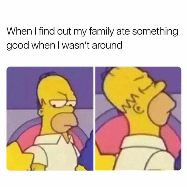 When find out my family ate something good when wasnt around