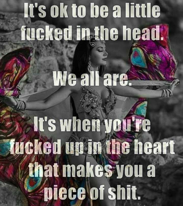 Its ok to be a little iucked in the head 1 fl E k e Weailare SN m Its when voum mcked upinthe nea tlat makesyoua piece ofshit