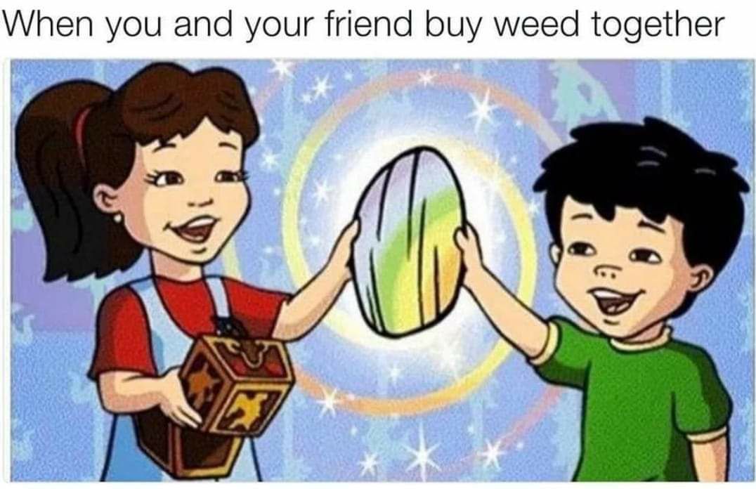 When you and your friend buy weed together