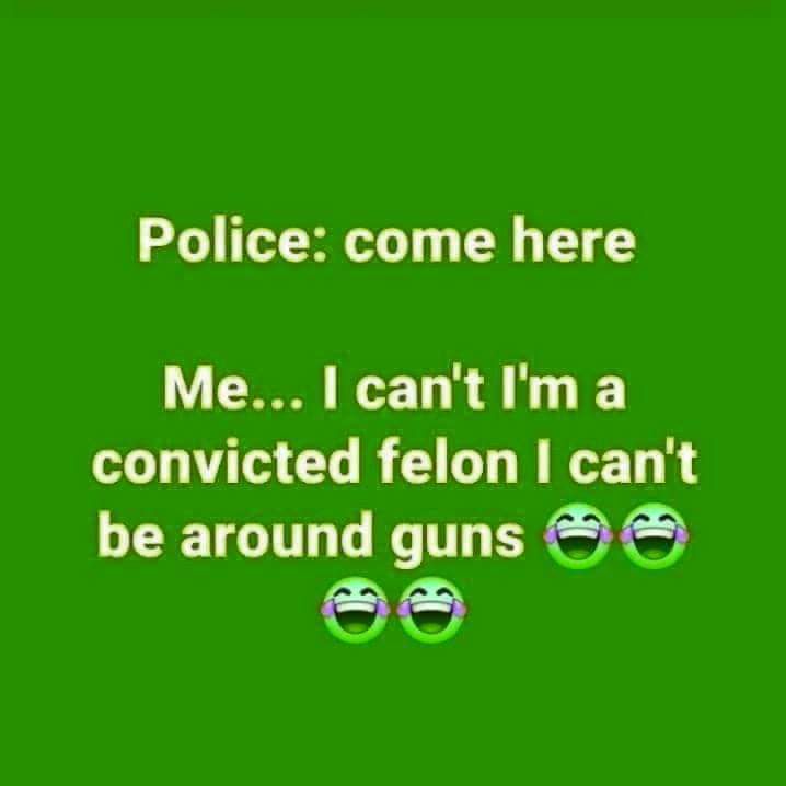 Police come here MelcantIma convicted felon cant be around guns 8