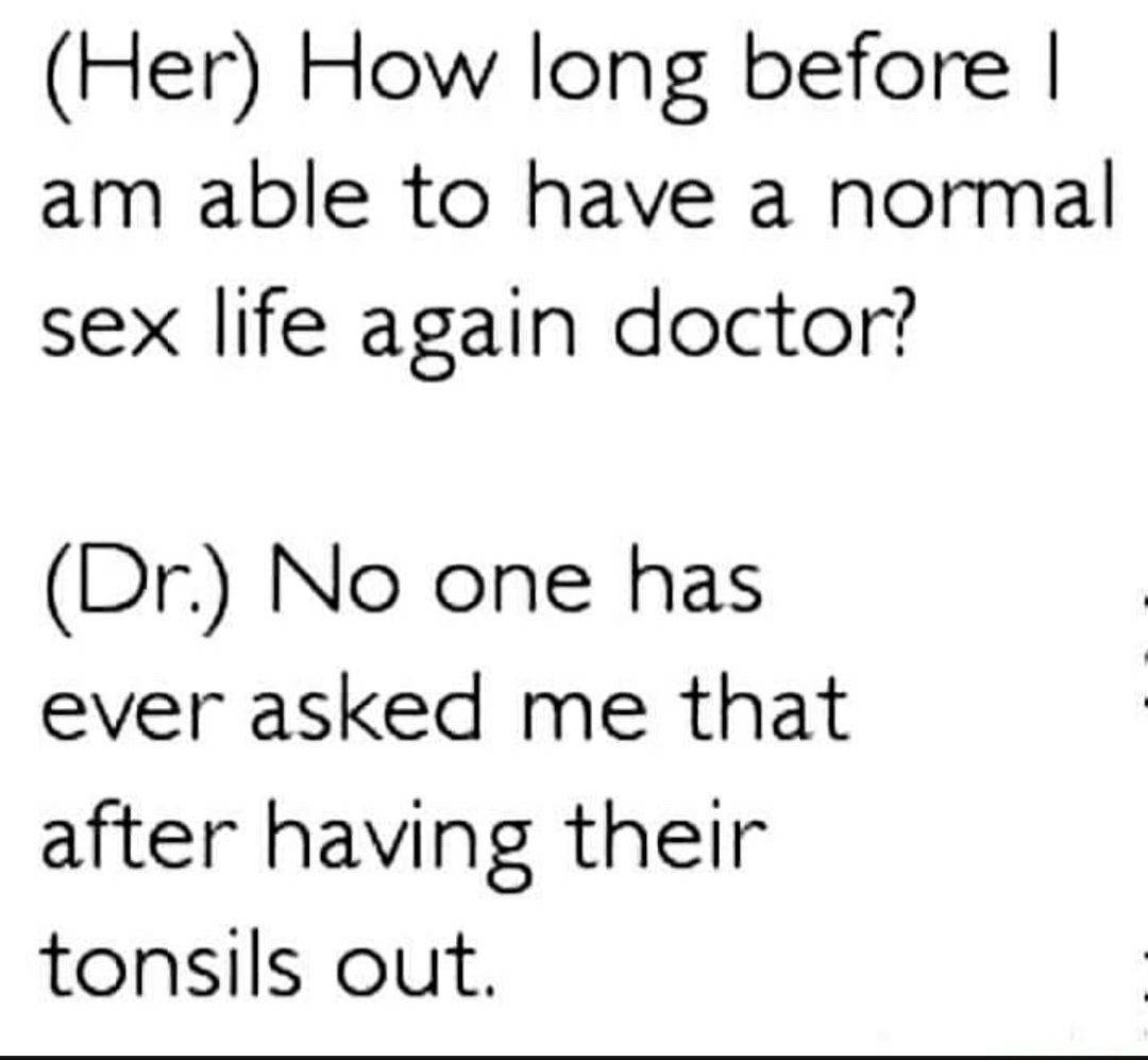 Her How long before am able to have a normal sex life again doctor Dr No one has ever asked me that after having their tonsils out