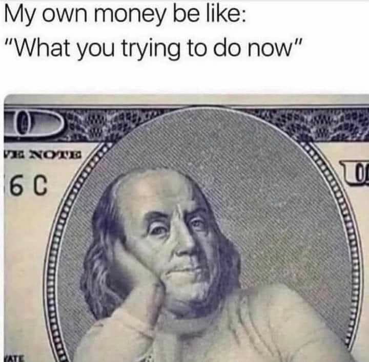 My own money be like What you trying to do now