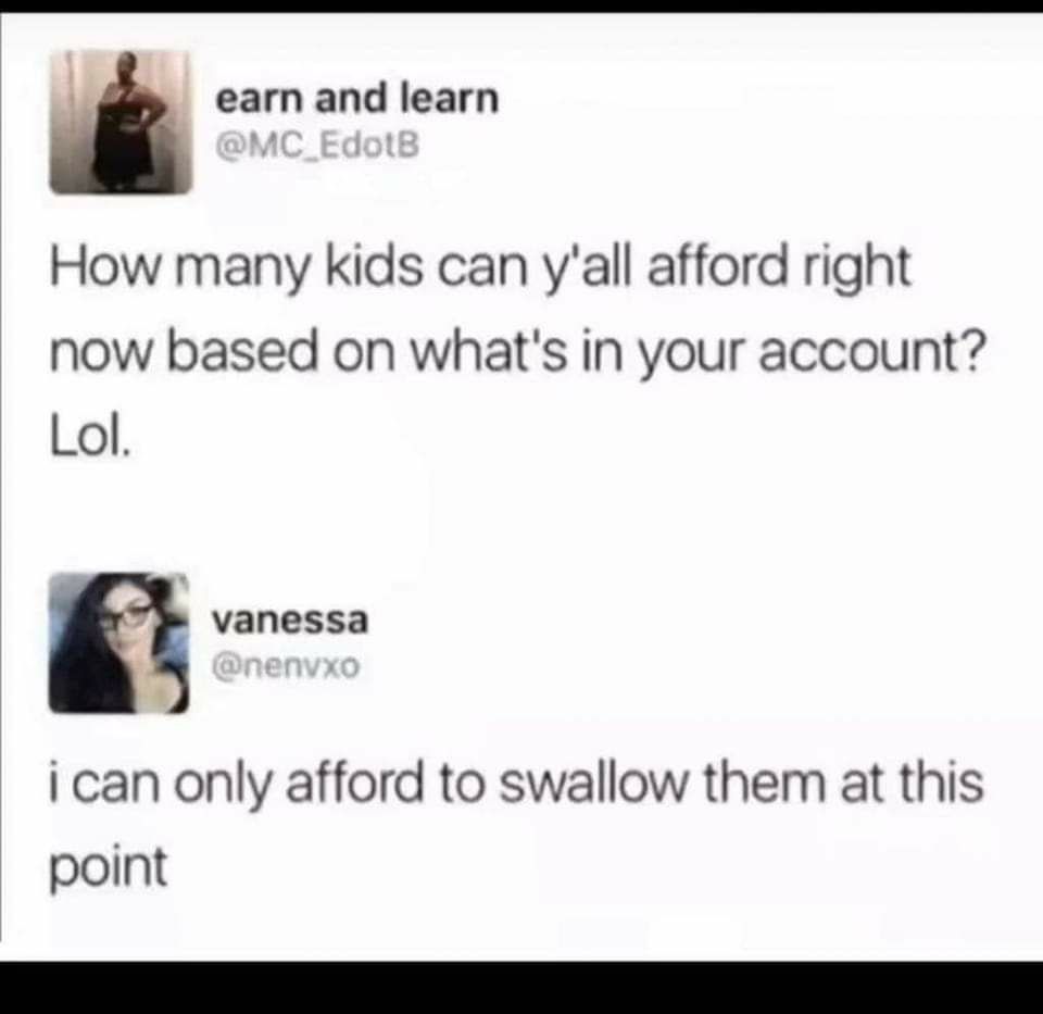 earn and learn How many kids can yall afford right now based on whats in your account Lol vanessa i can only afford to swallow them at this point