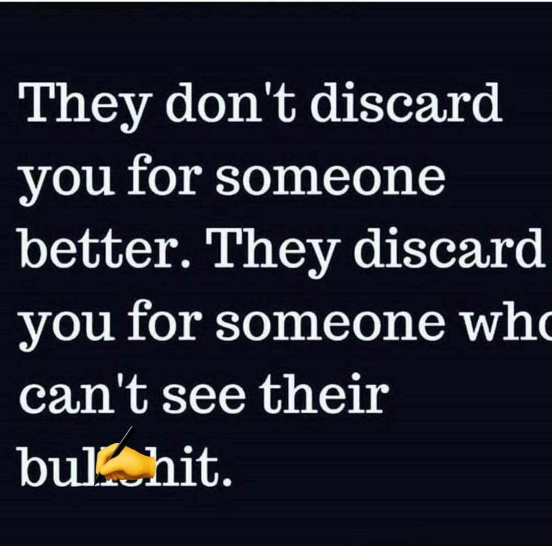 They dont discard you for someone better They discard you for someone whe cant see their bulhit