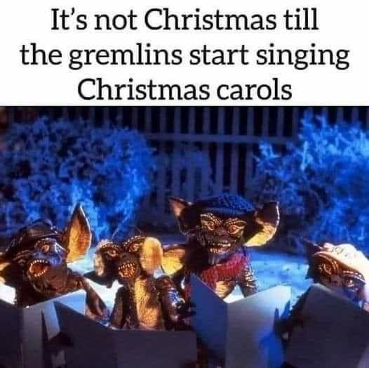 Its not Christmas till the gremlins start singing Christmas carols