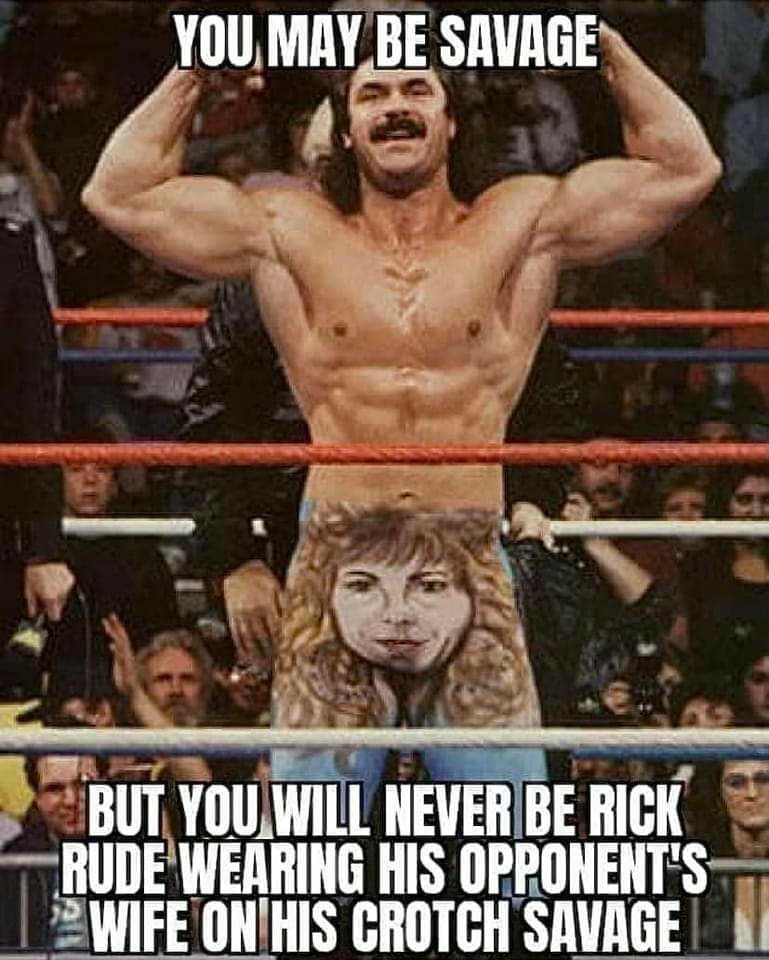 YOU MAY BE SAVAGE o fat BUT YOUWILL NEVERIBE RICK RUDE WEARING HIS OPPONENTS 2WIFE ONIHIS CROTCH SAVAGE A