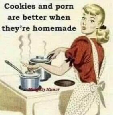 Cookies and porn are better when i theyre homemade s mY