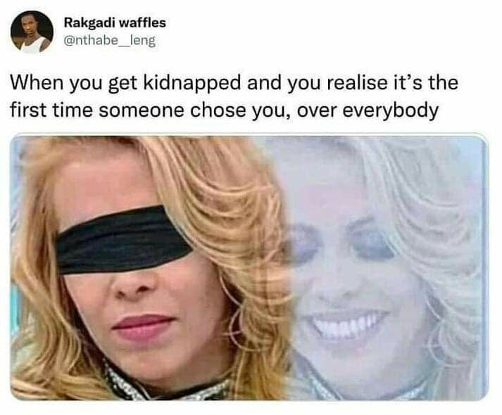 Rakgadi waffles nthabe_leng When you get kidnapped and you realise its the first time someone chose you over everybody