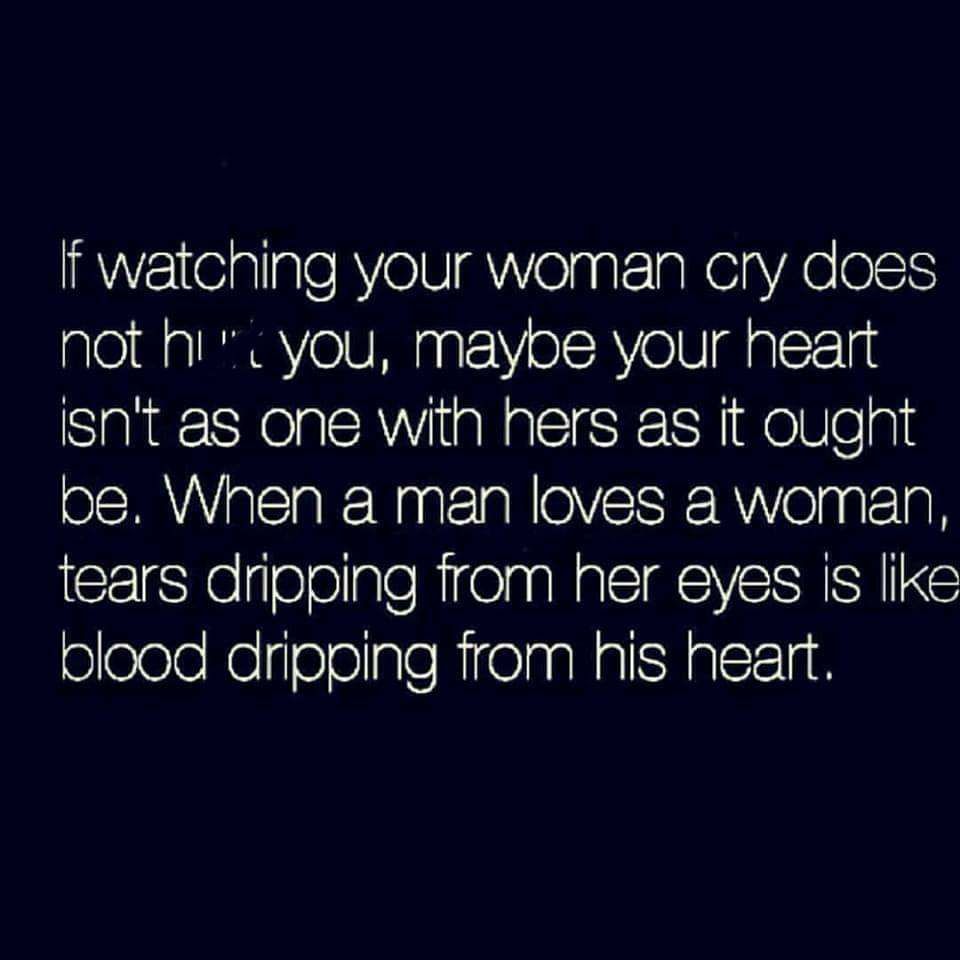 f watching your woman cry does not hi you maybe your heart isnt as one with hers as it ought pe When a man loves a woman tears dripping from her eyes s like joleeleeliieelgeRitelaalalHalclid