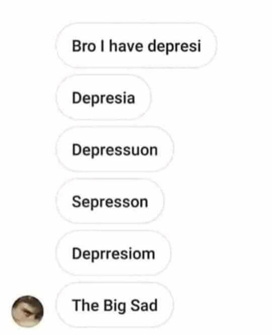 Bro have depresi Depresia Depressuon Sepresson Deprresiom The Big Sad