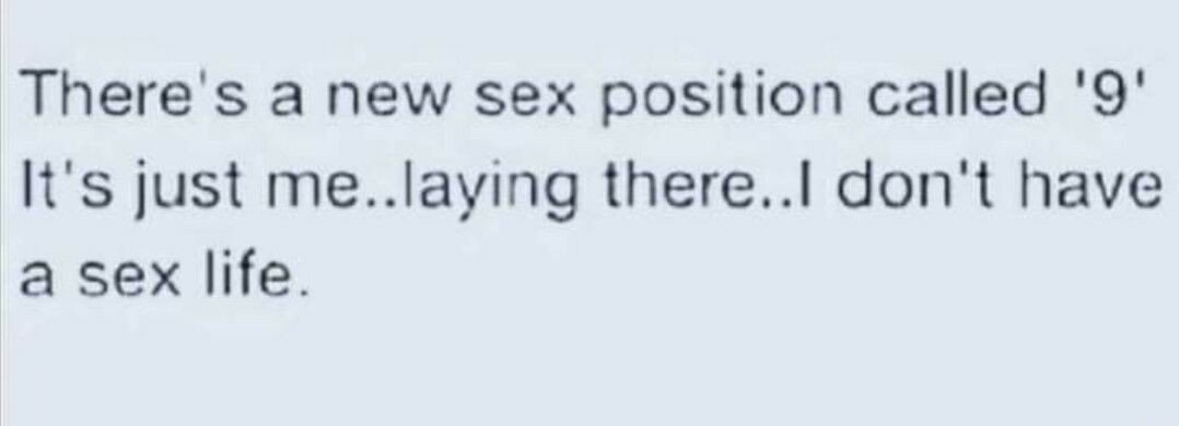 Theres a new sex position called 9 Its just melaying therel dont have a sex life