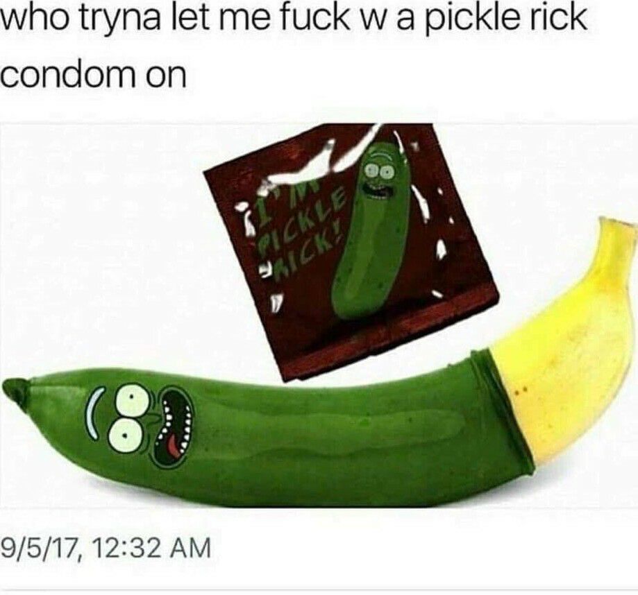 who tryna let me fuck w a pickle rick condom on 95171232 AM