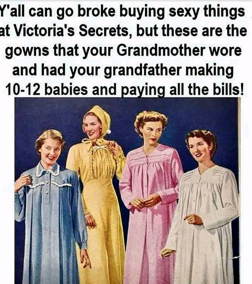 all can go broke buying sexy things at Victorias Secrets but these are the gowns that your Grandmother wore and had your grandfather making 10 12 babies and paying all the bills