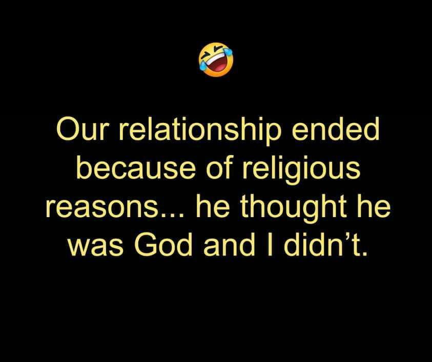Our relationship ended because of religious reasons he thought he was God and didnt