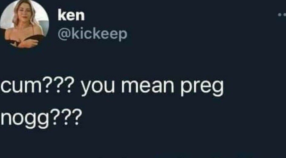 ken QI CEY cum you mean preg glolele ardd