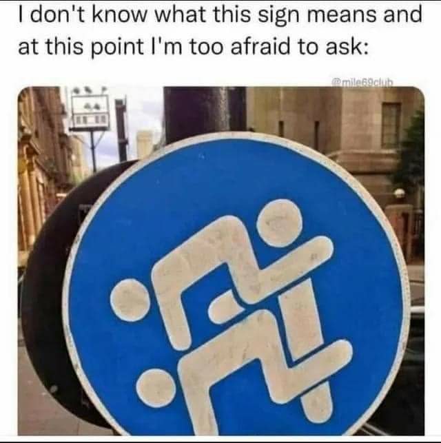 dont know what this sign means and at this point Im too afraid to ask