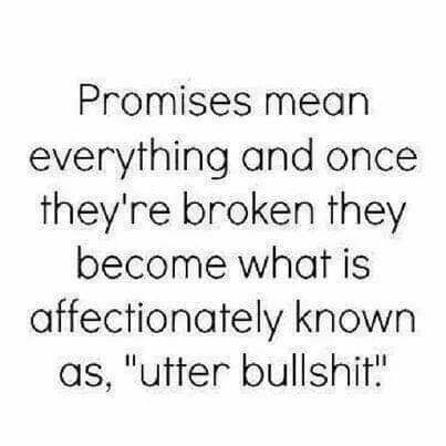 Promises mean everything and once theyre broken they become what is affectionately known as utter bullshit