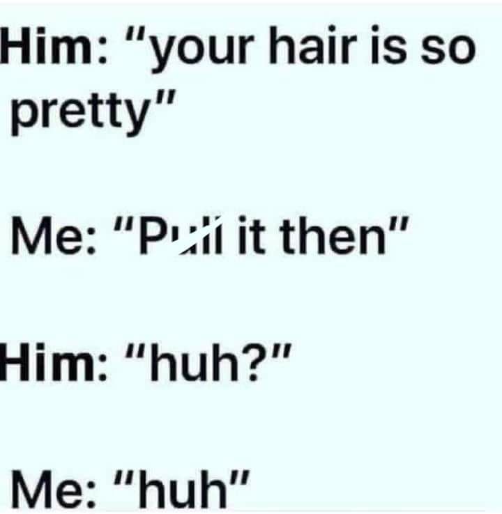 Him your hair is so pretty Me Puii it then Him huh Me huh