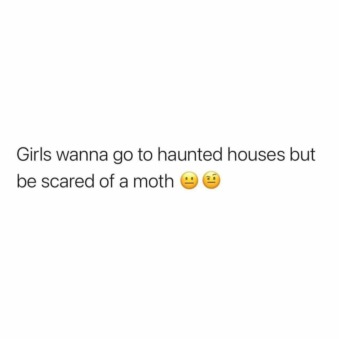 Girls wanna go to haunted houses but be scared of a moth