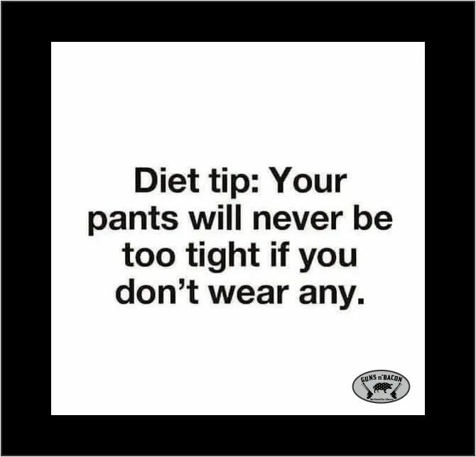 Diet tip Your pants will never be too tight if you dont wear any