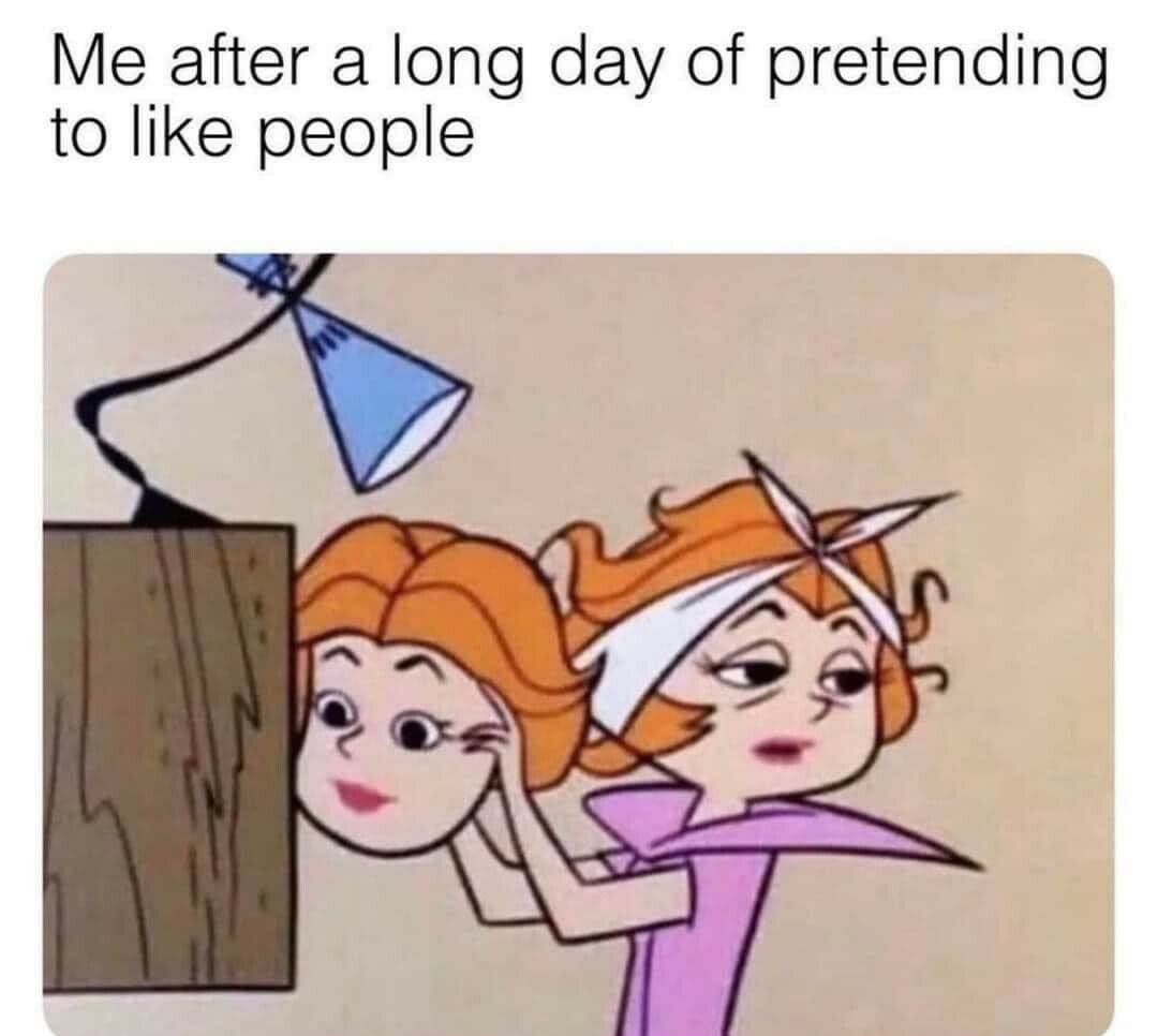Me after a long day of pretending to like people
