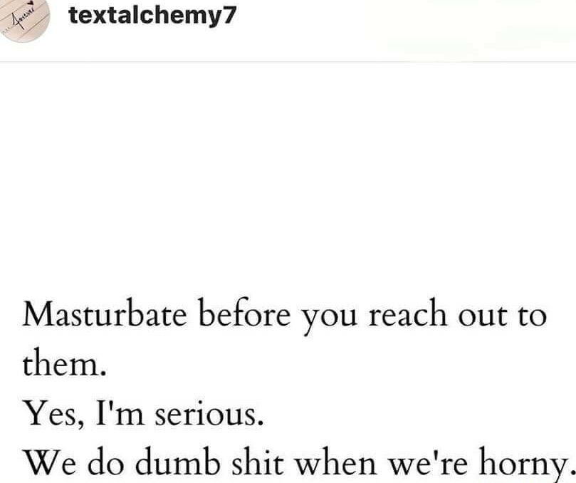 1 textalchemy7 Masturbate before you reach out to them Yes Im serious We do dumb shit when were horny