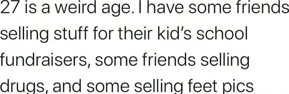 2 1s aweird age have some frienas selling stuff for their kids school fundraisers some friends selling druas and some selling feet pics