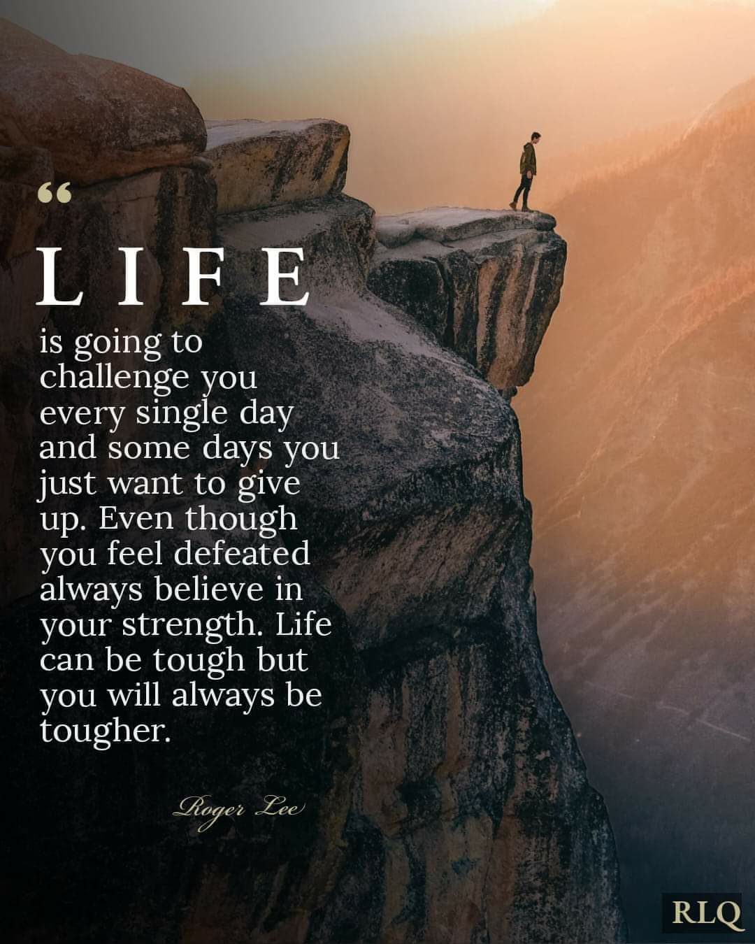 is going to challenge you every single day and some days you just want to give up Even though you feel defeated always believe in your strength Life can be tough but you will always be tougher RLQ