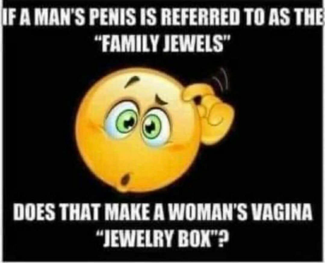 FAMANS PENIS IS REFERRED TO AS THE FAMILY JEWELS as DOES THAT MI WOMANS VAGINA JEWELRY BOX