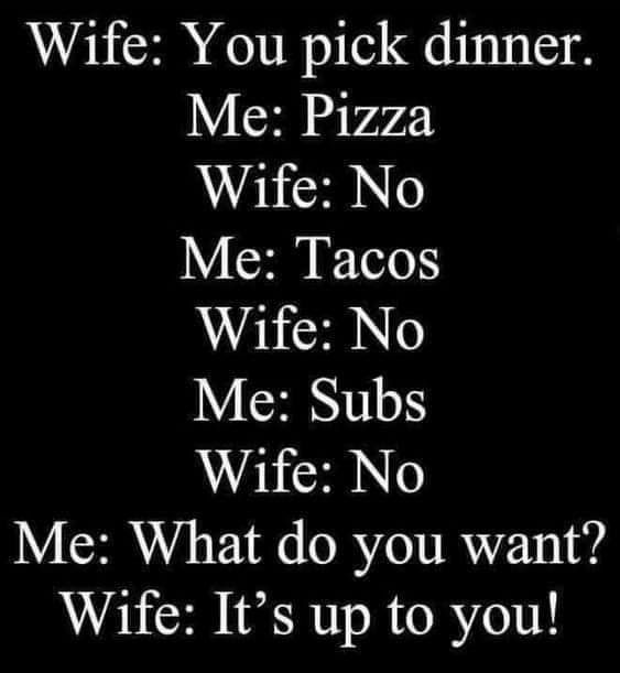 Wife You pick dinner Y G s Wife No Y R TV Wife No Y G0 Wife No Me What do you want Wife Its up to you