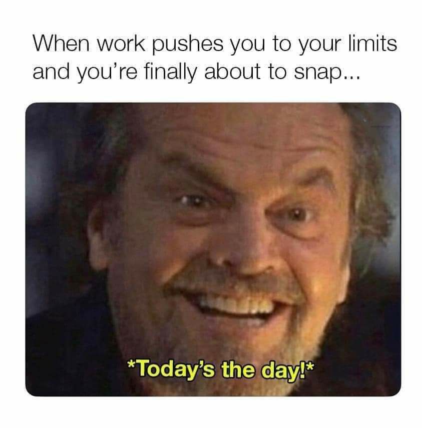 When work pushes you to your limits and youre finally about to snap