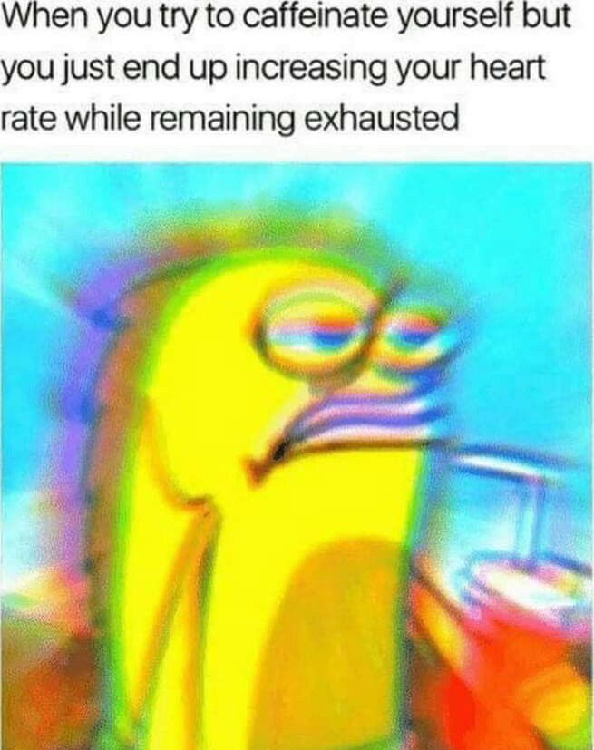 When you try to caffeinate yourself but you just end up increasing your heart rate while remaining exhausted
