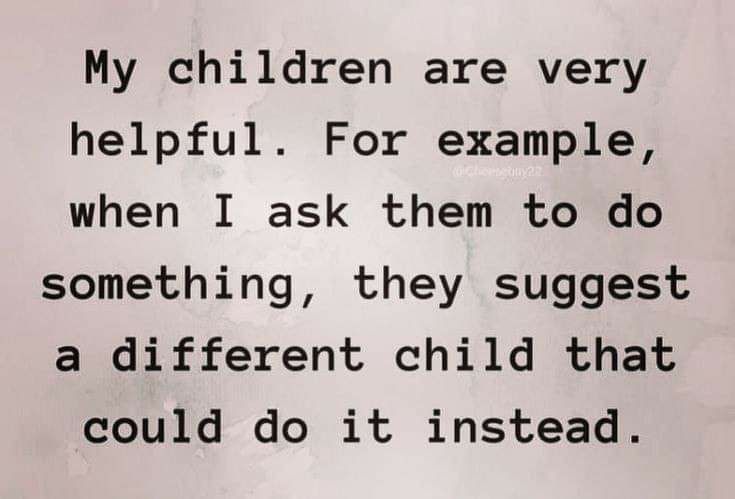 My children are very helpful For example when I ask them to do something they suggest a different child that could do it instead