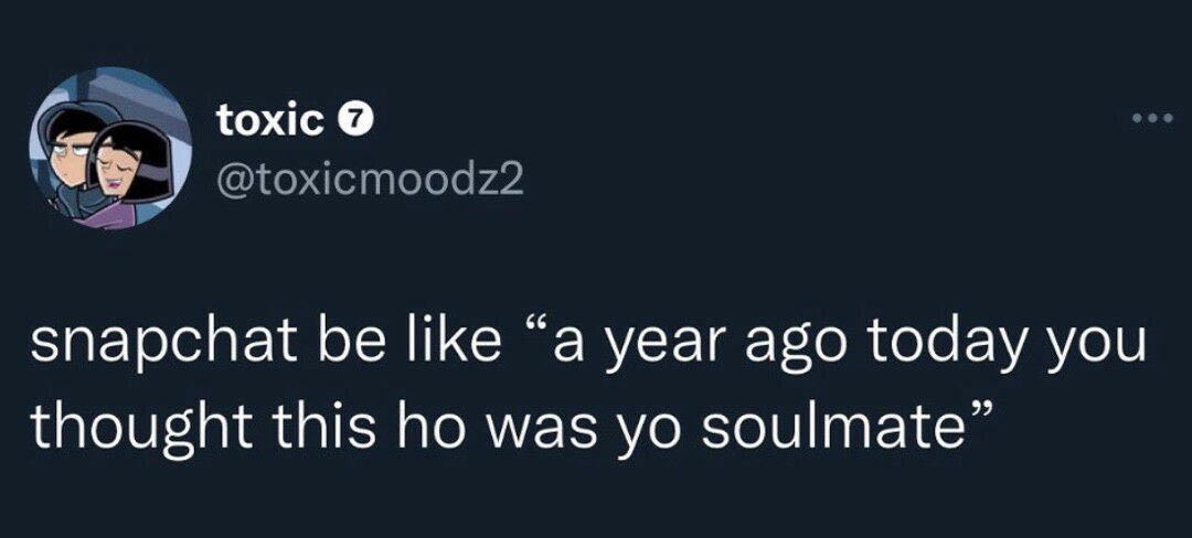 L 9 otoxicmoodz2 e snapchat be like a year ago today you thought this ho was yo soulmate