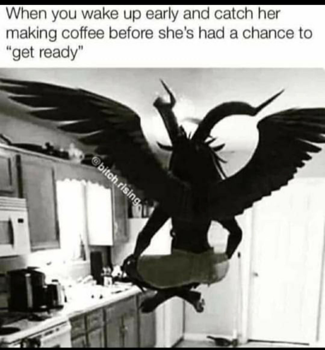 When you wake up early and catch her making coffee before shes had a chance to get ready