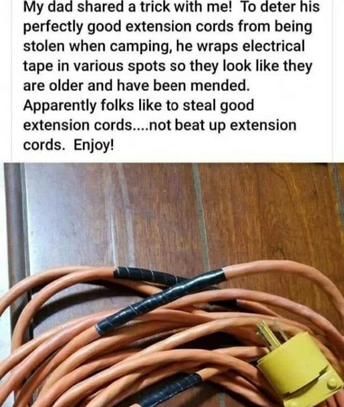 atrick with me To deter his perfectly good extension cords from being stolen when camping he wraps electrical tape in various spots so they look like they are older and have been mended Apparently folks like to steal good extension cordsnot beat up extension cords Enjoy