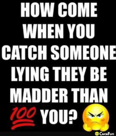 HOW COME WHEN YOU CATCH SOMEONE LYING THEY BE MADDER THAN YOU Cocofun