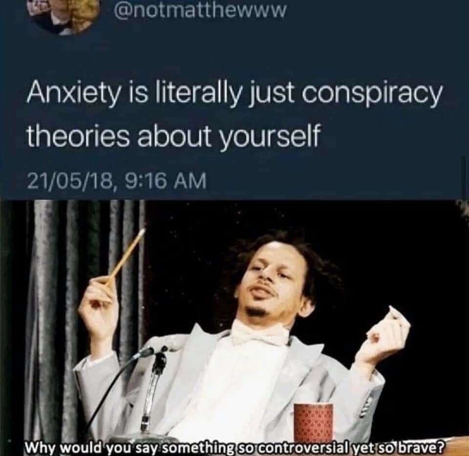 ts ChHnEI G EEY Anxiety is literally just conspiracy theories about yourself 210518 916 AM Why wouldyou say somethinglsocontroversiallyetisolbrave Il