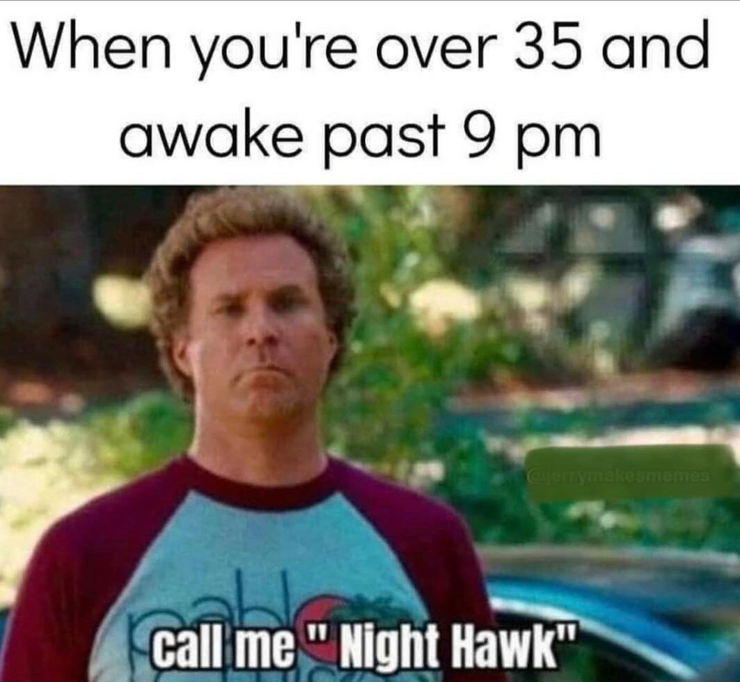 When youre over 35 and awake past 9 pm o F calime Illum HaW