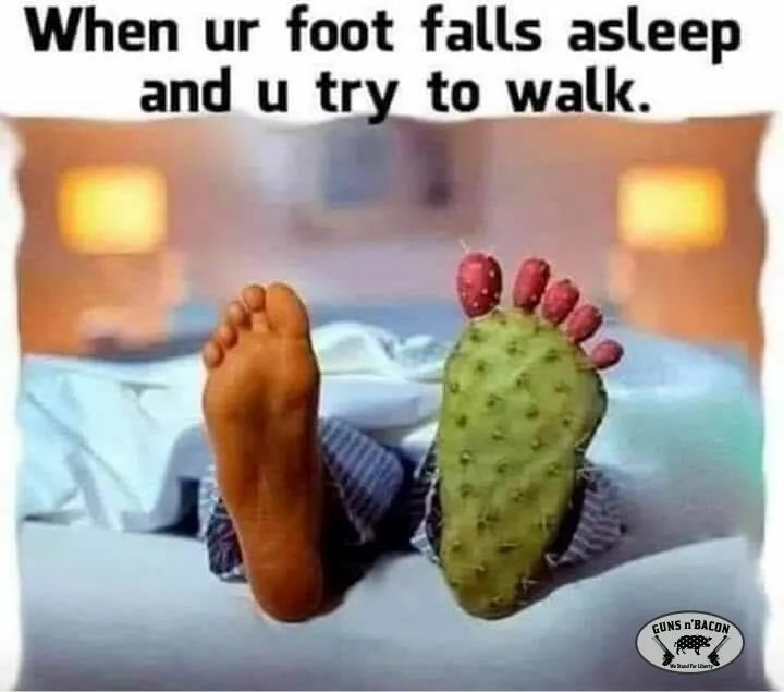 When ur foot falls asleep and u tri to walk