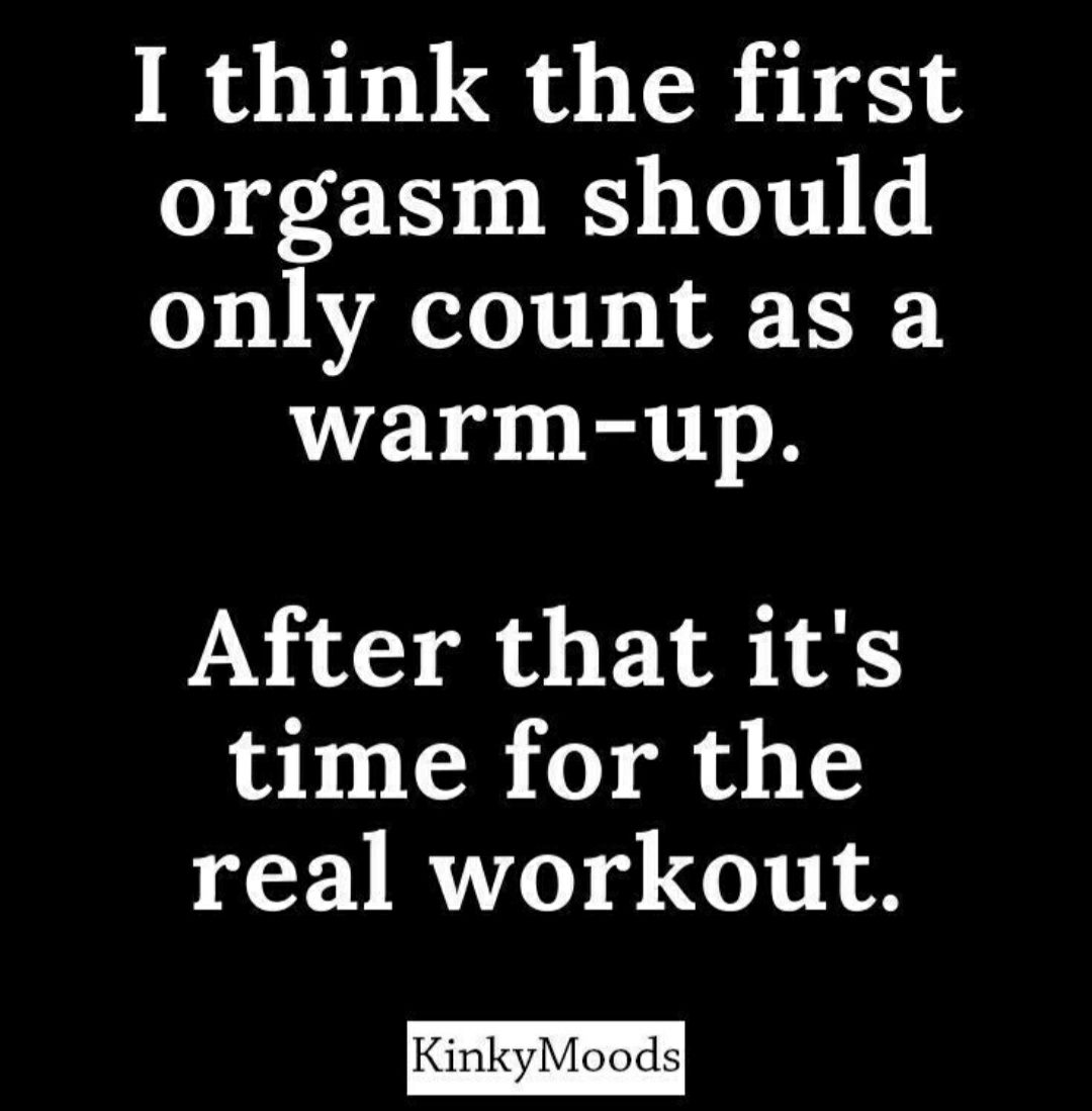 I think the first orgasm should only count as a warm up After that its time for the real workout KinkyMoods