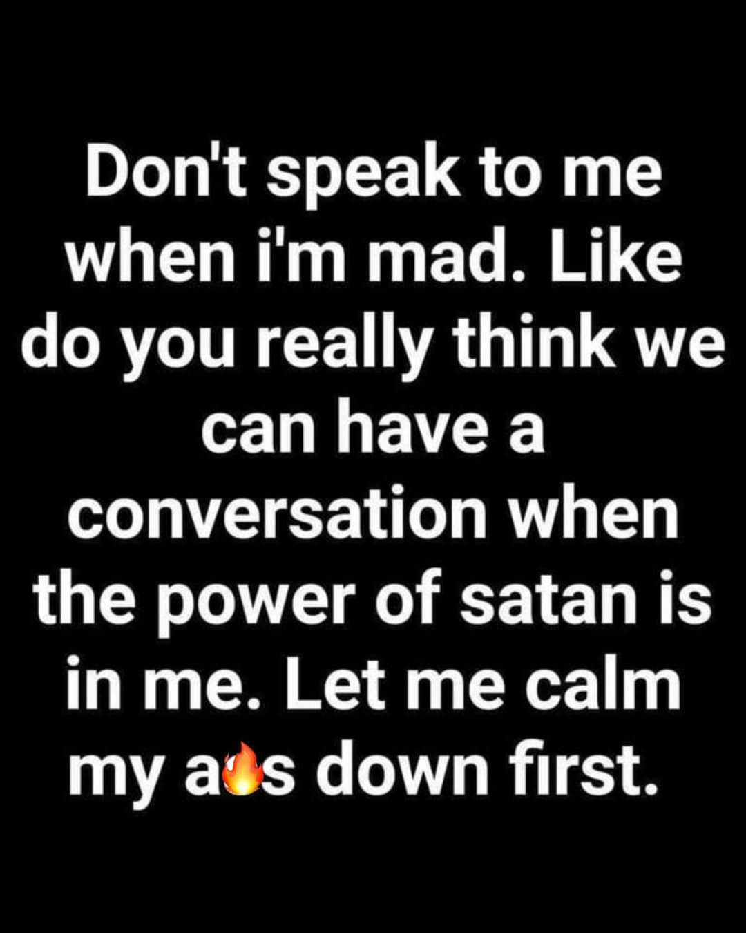 Dont speak to me when im mad Like do you really think we can have a conversation when LT WV G T ED BT in me Let me calm my ags down first
