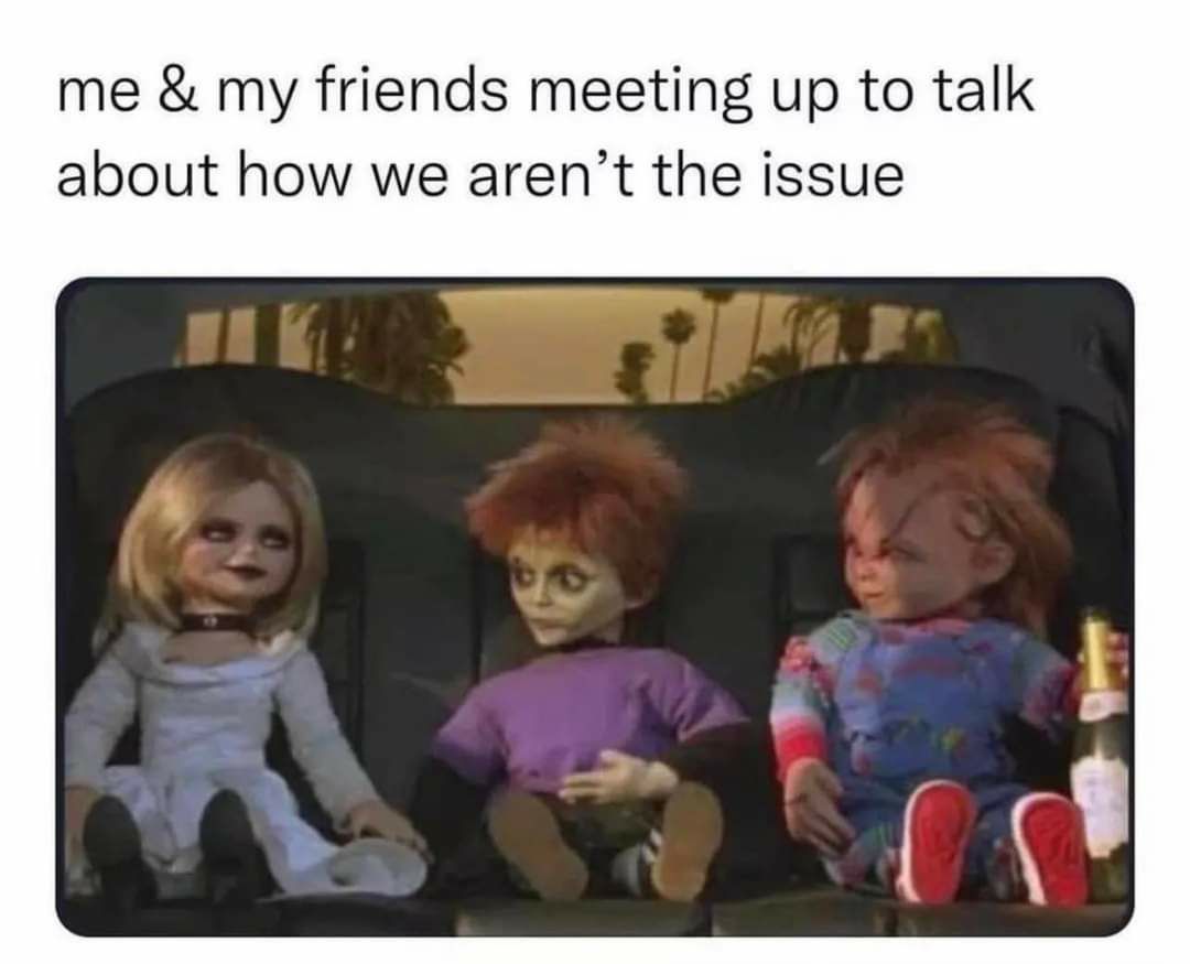 me my friends meeting up to talk about how we arent the issue
