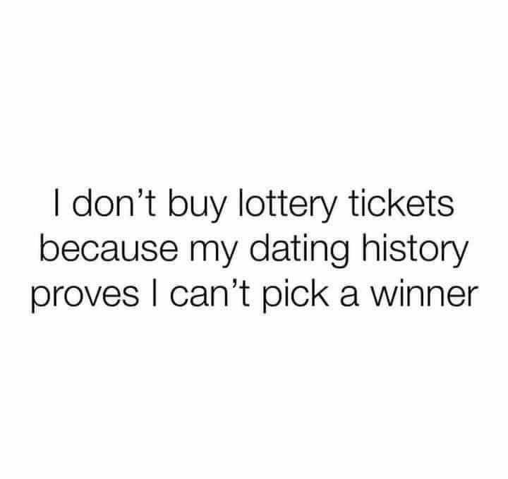 dont buy lottery tickets because my dating history proves cant pick a winner