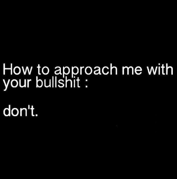 How to approach me with your bullshit dont