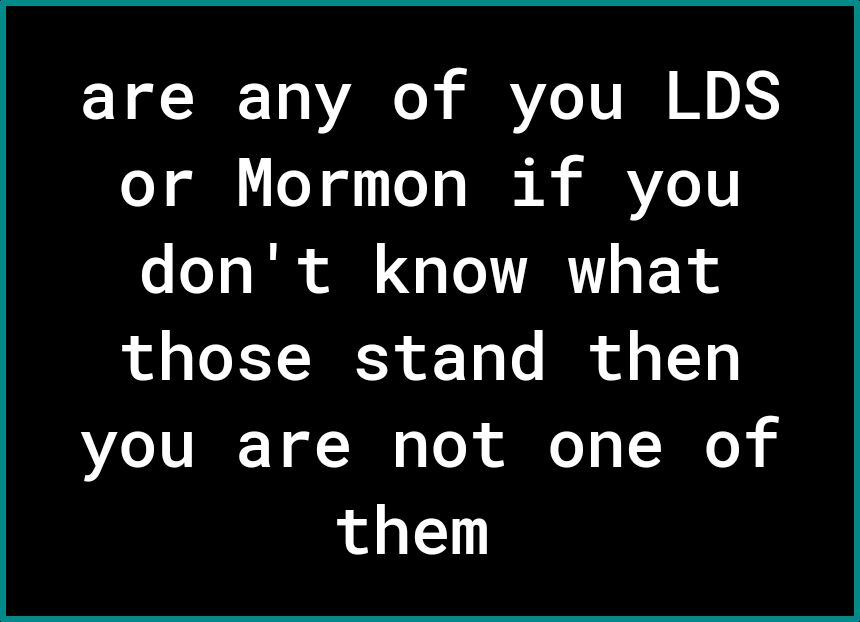 are any of you LDS oY gl L oY o o M Vo V o o o Il il o LY VAR s F 1 those stand then you are not one of them