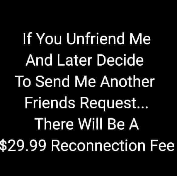 If You Unfriend Me And Later Decide To Send Me Another Friends Request There Will Be A 2999 Reconnection Fee