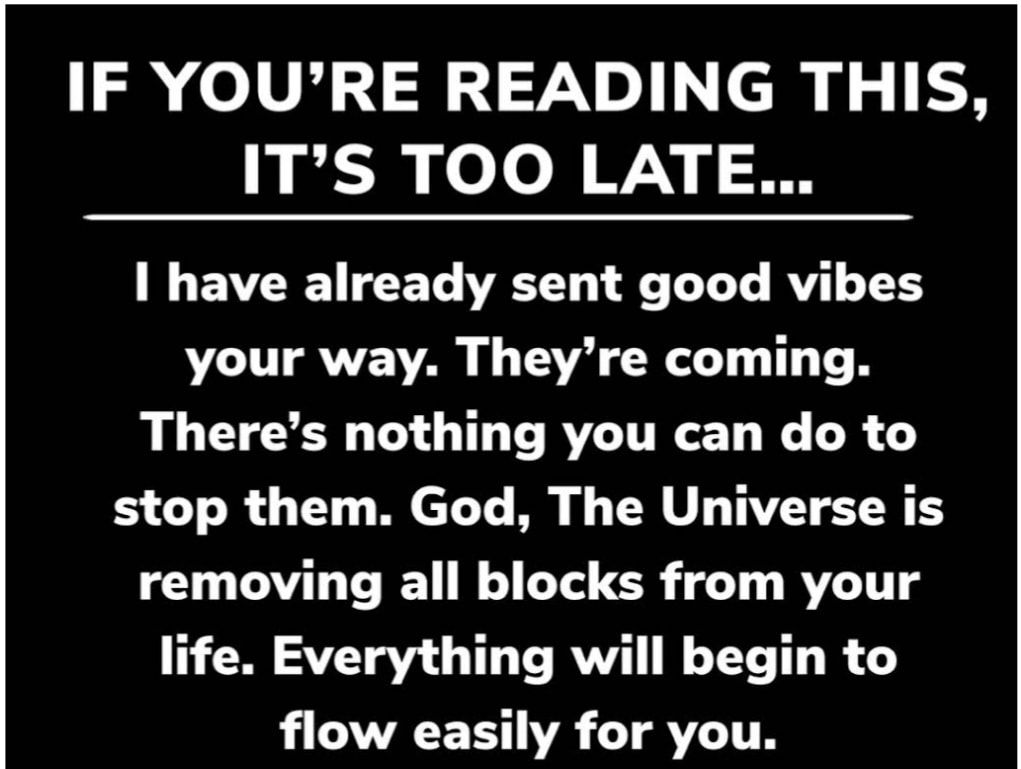 IF YOURE READING THIS ITS TOO LATE I have already sent good vibes YL UTRVE VAR VR T T T Theres nothing you can do to stop them God The Universe is removing all blocks from your life Everything will begin to i AWAETS VR L TRVITR